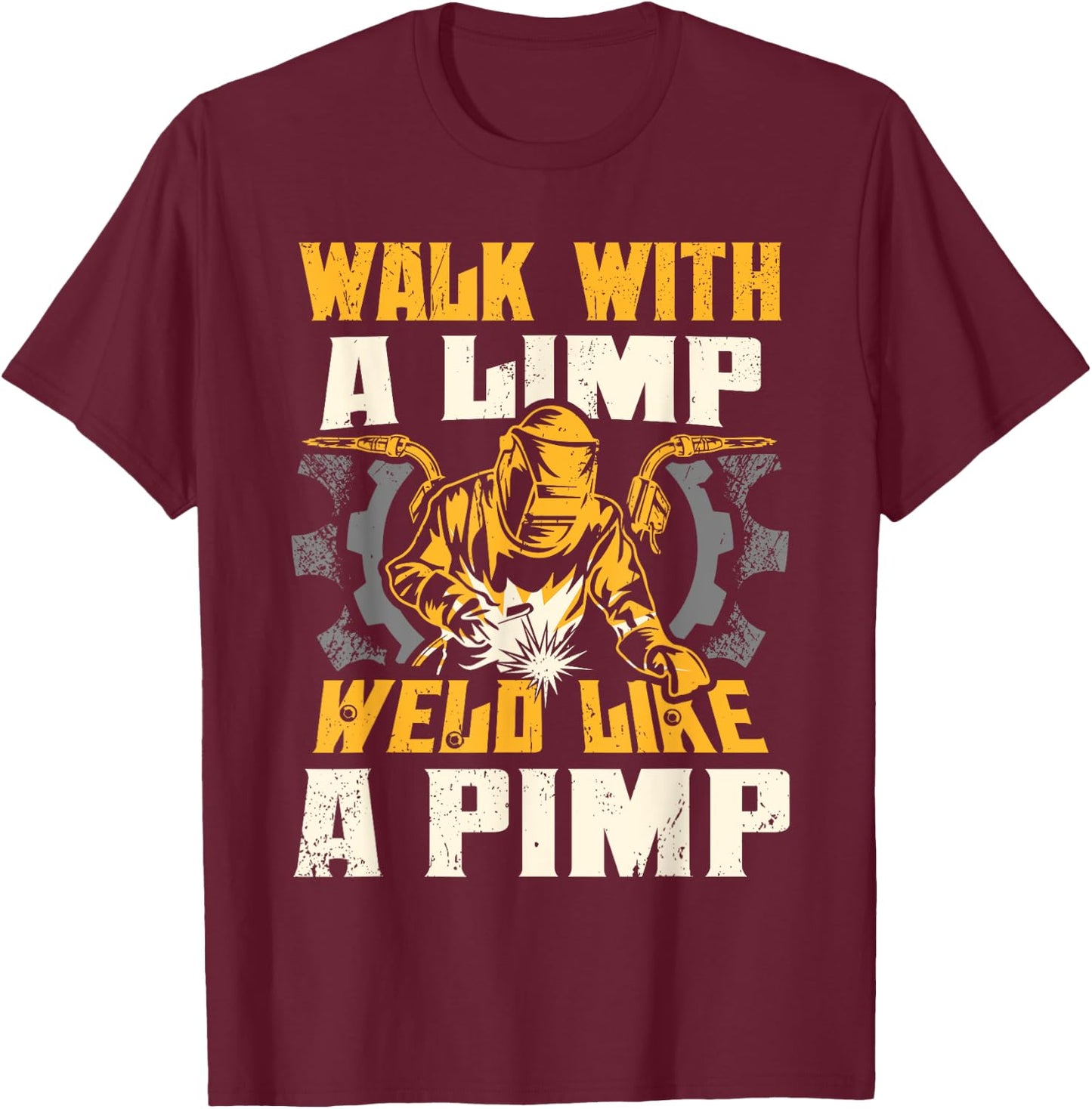 Walk With A Limp Weld Like A Pimp Welding Welder Funny T-Shirt - T-Shirt | Maroon