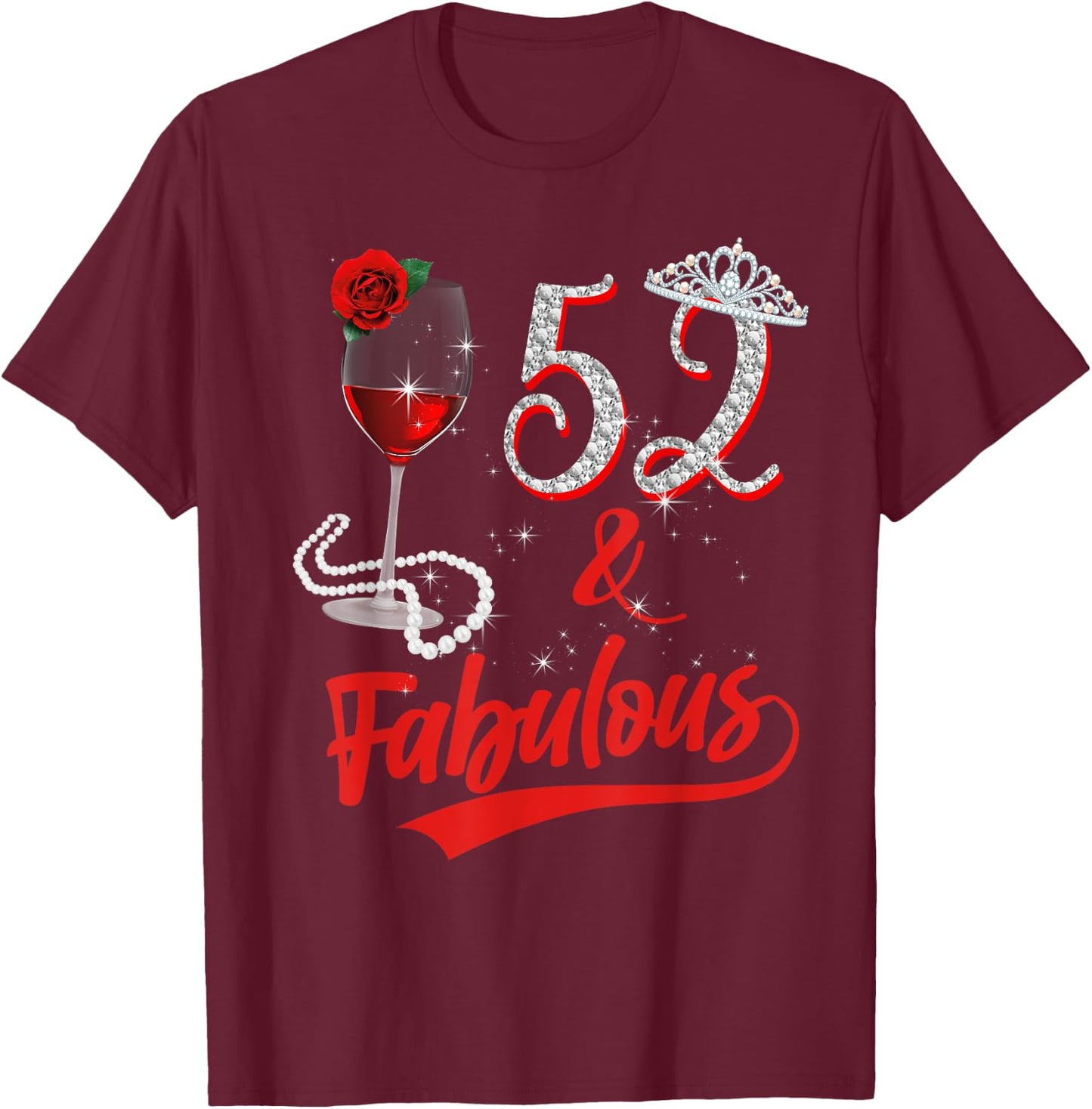 52 And Fabulous Queen Happy 52nd Birthday Rose Red Wine T-Shirt - T-Shirt | Maroon