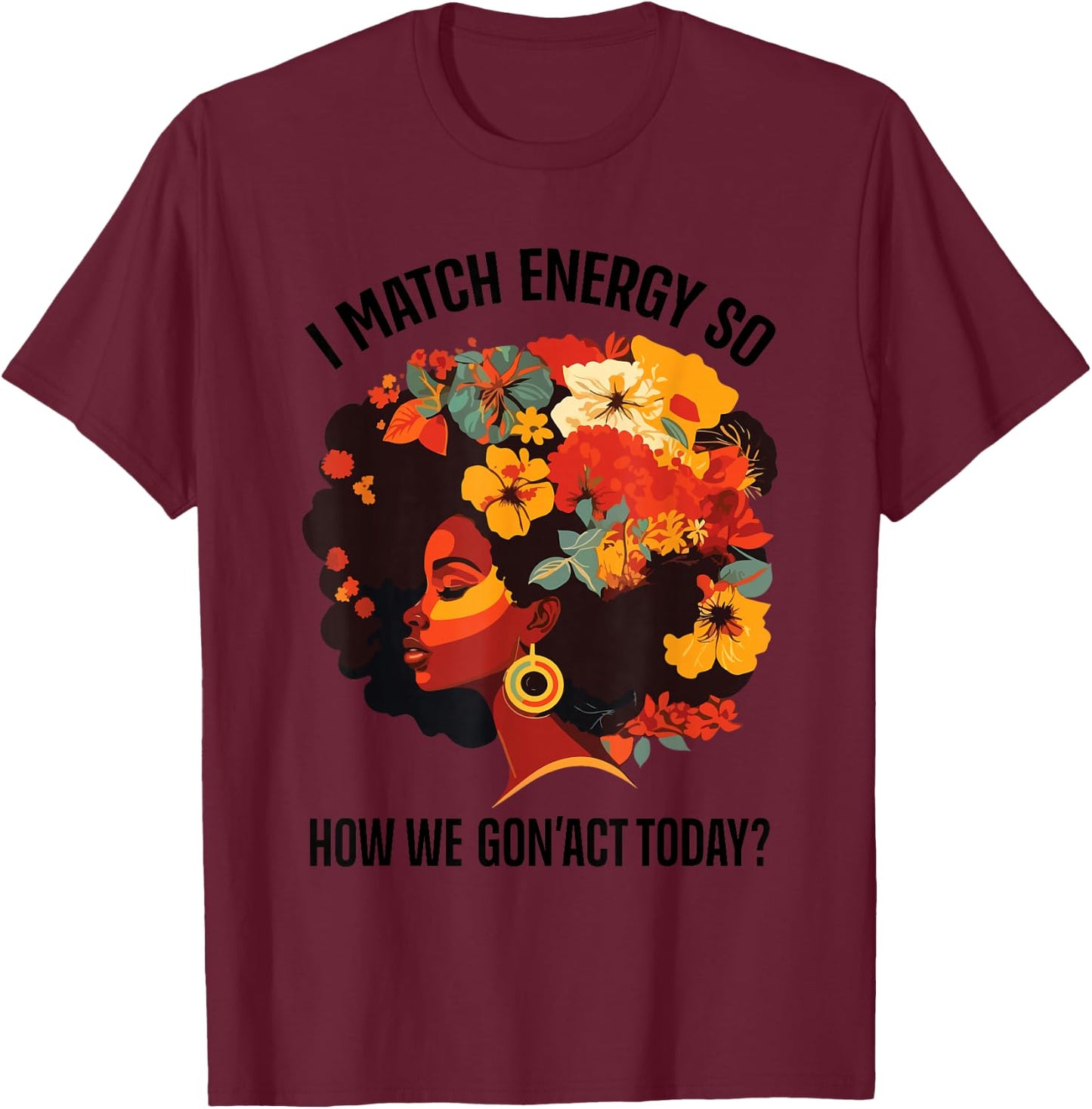 I Match Energy So How We Gon' Act Today Black Girl Women T-Shirt - T-Shirt | Maroon