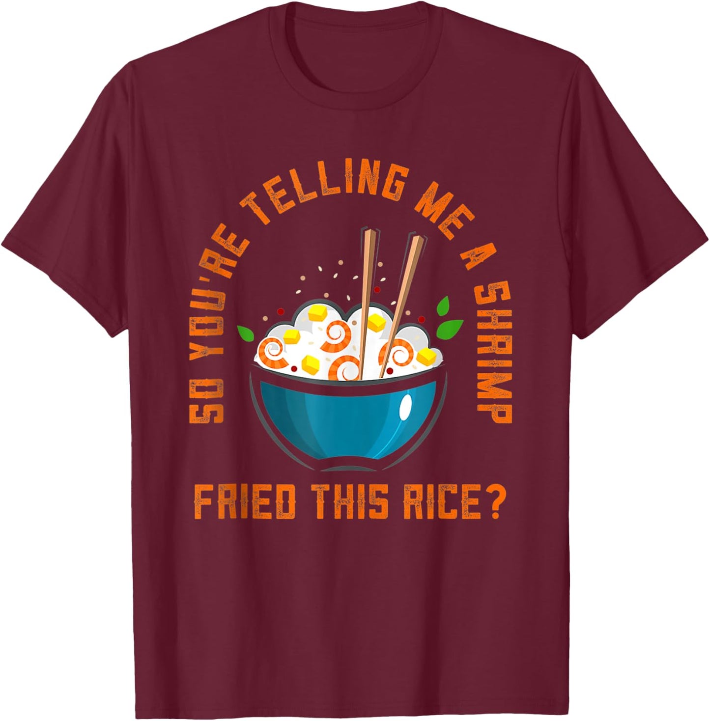 So You’re Telling Me A Shrimp Fried This Rice Food T-Shirt - T-Shirt | Maroon