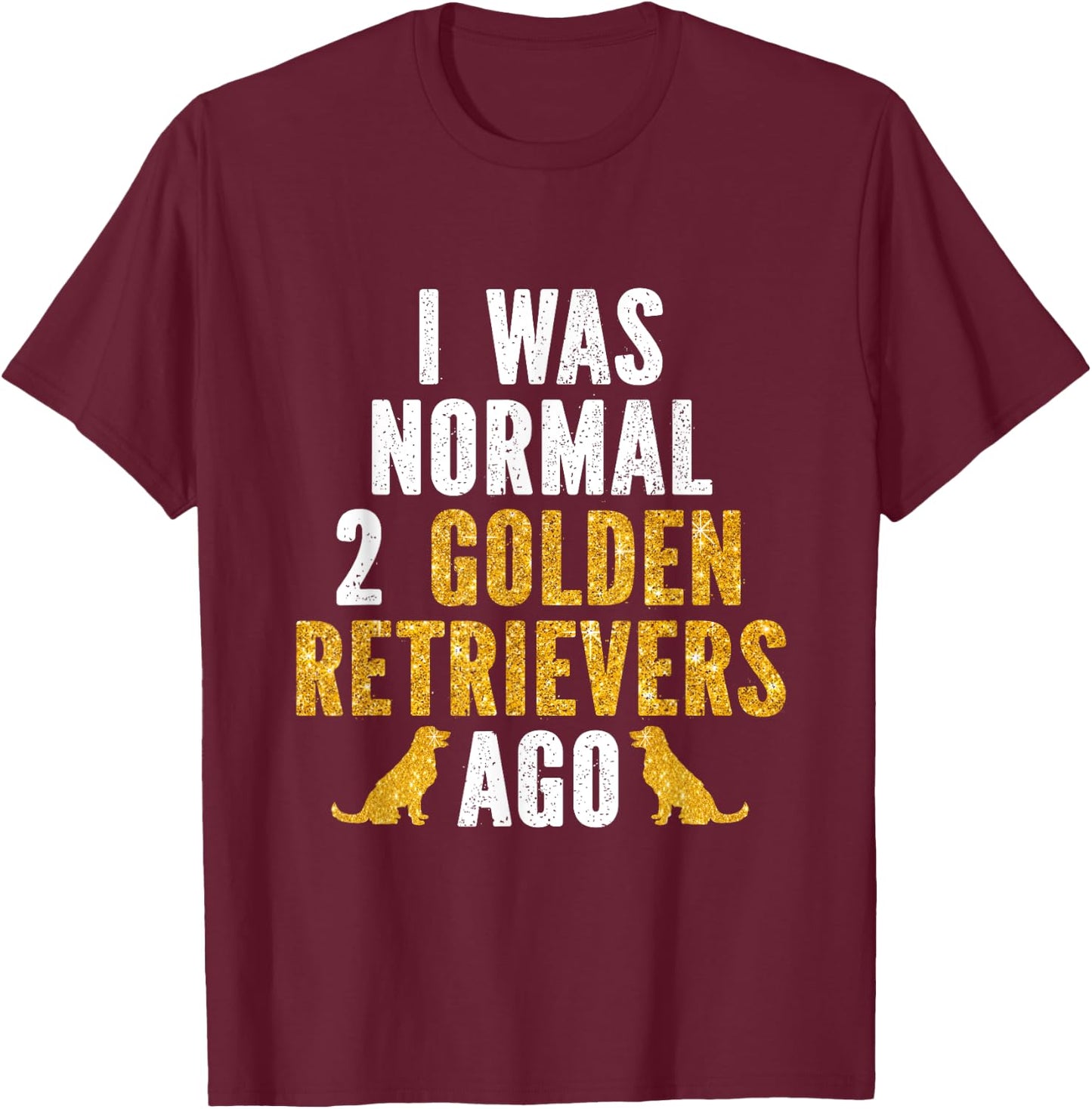 I Was Normal 2 Golden Retrievers Ago T-Shirt - T-Shirt | Maroon