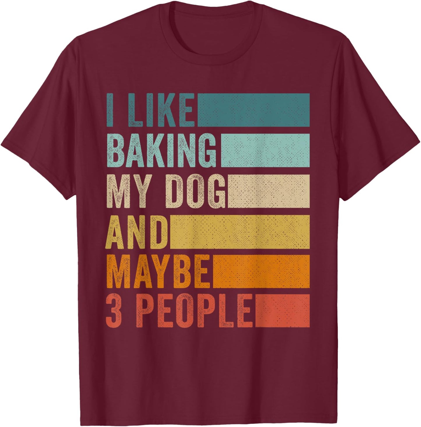 I Like Baking My Dog And Maybe 3 People Vintage Retro T-Shirt - T-Shirt | Maroon