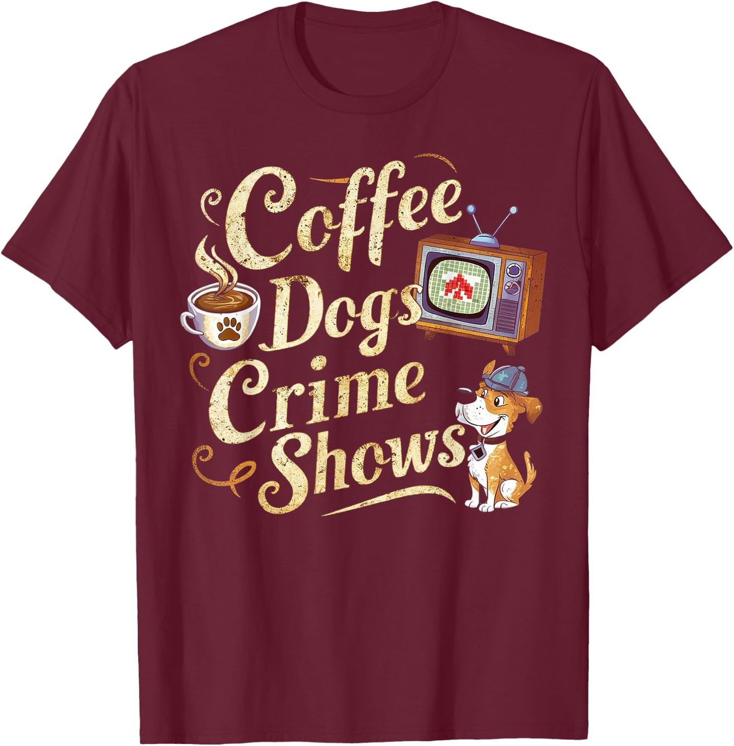 Coffee Dogs Crime Shows Funny Quote Dog Lovers Coffee T-Shirt - T-Shirt | Maroon