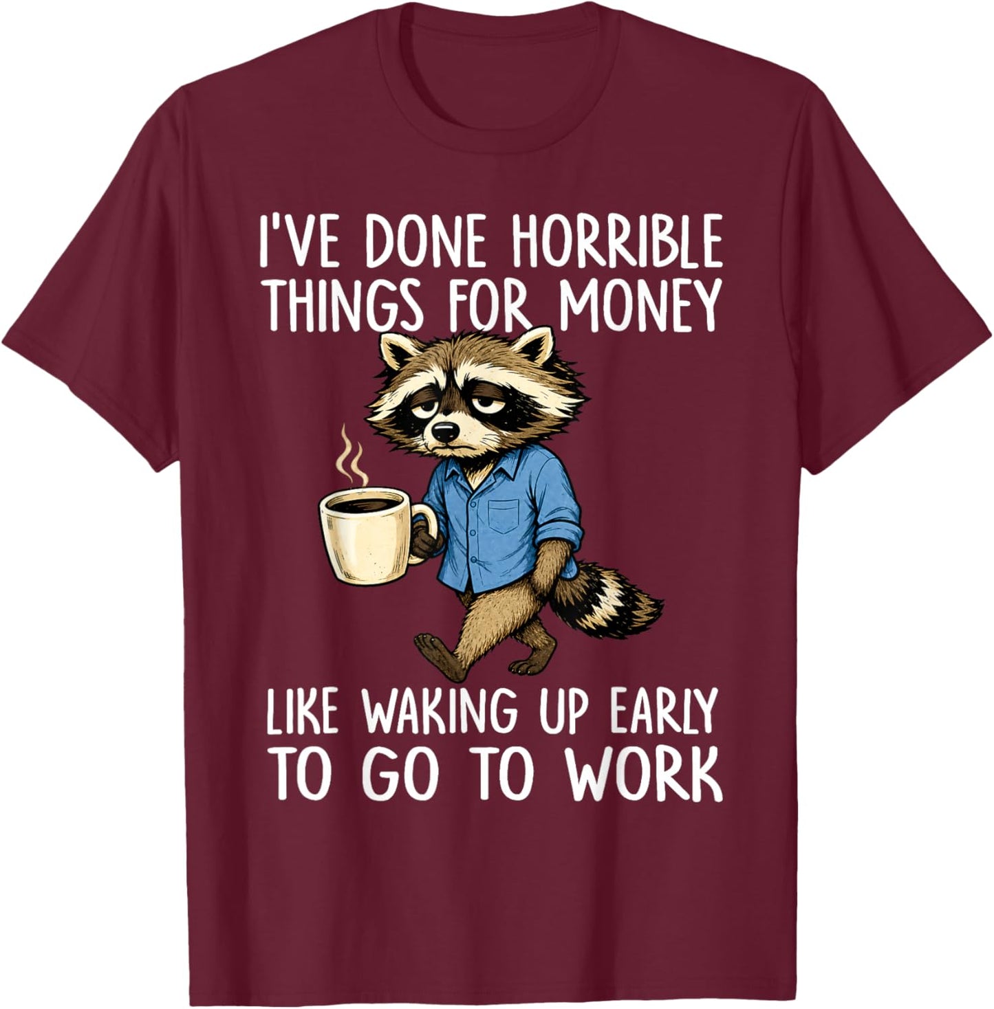 Ive Done Horrible Things for Money Waking Up Early to Work T-Shirt - T-Shirt | Maroon