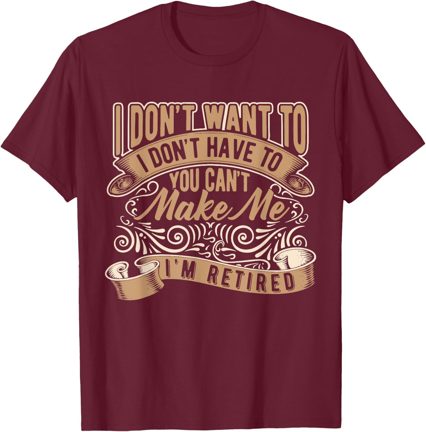 I Don't Want To Have You Can't Make Me I'm Retired T-Shirt - T-Shirt | Maroon