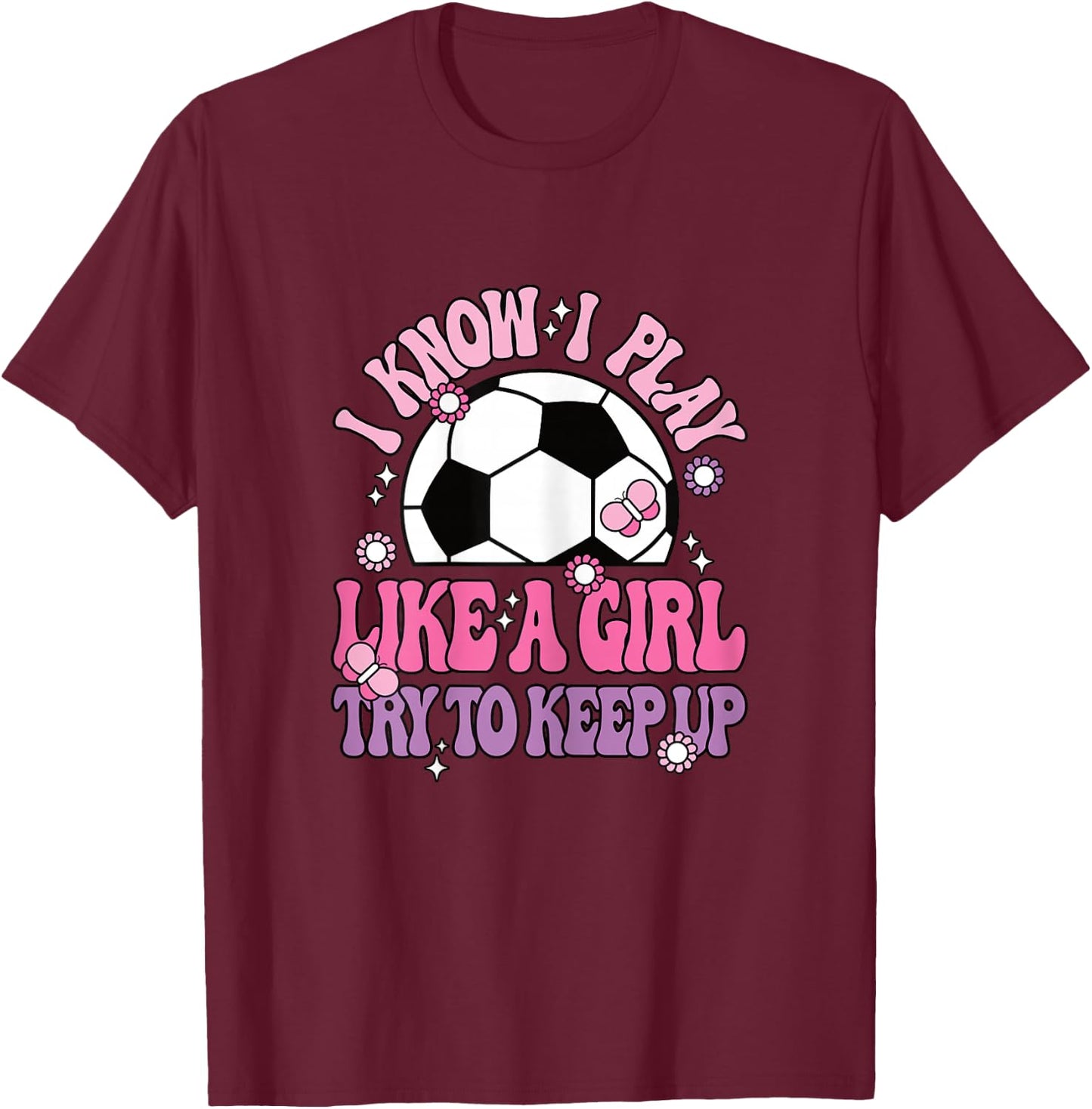 I Know I Play Like A Girl Try To Keep Up Soccer Women Girls T-Shirt - T-Shirt | Maroon