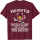 Funny - You Matter You Energy T-Shirt - T-Shirt | Maroon