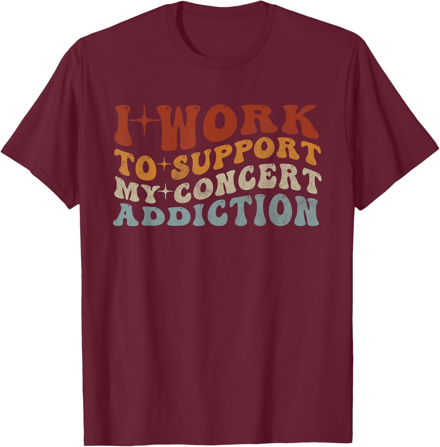 I Work to Support My Concert Addiction - Funny Music Lovers T-Shirt - T-Shirt | Maroon