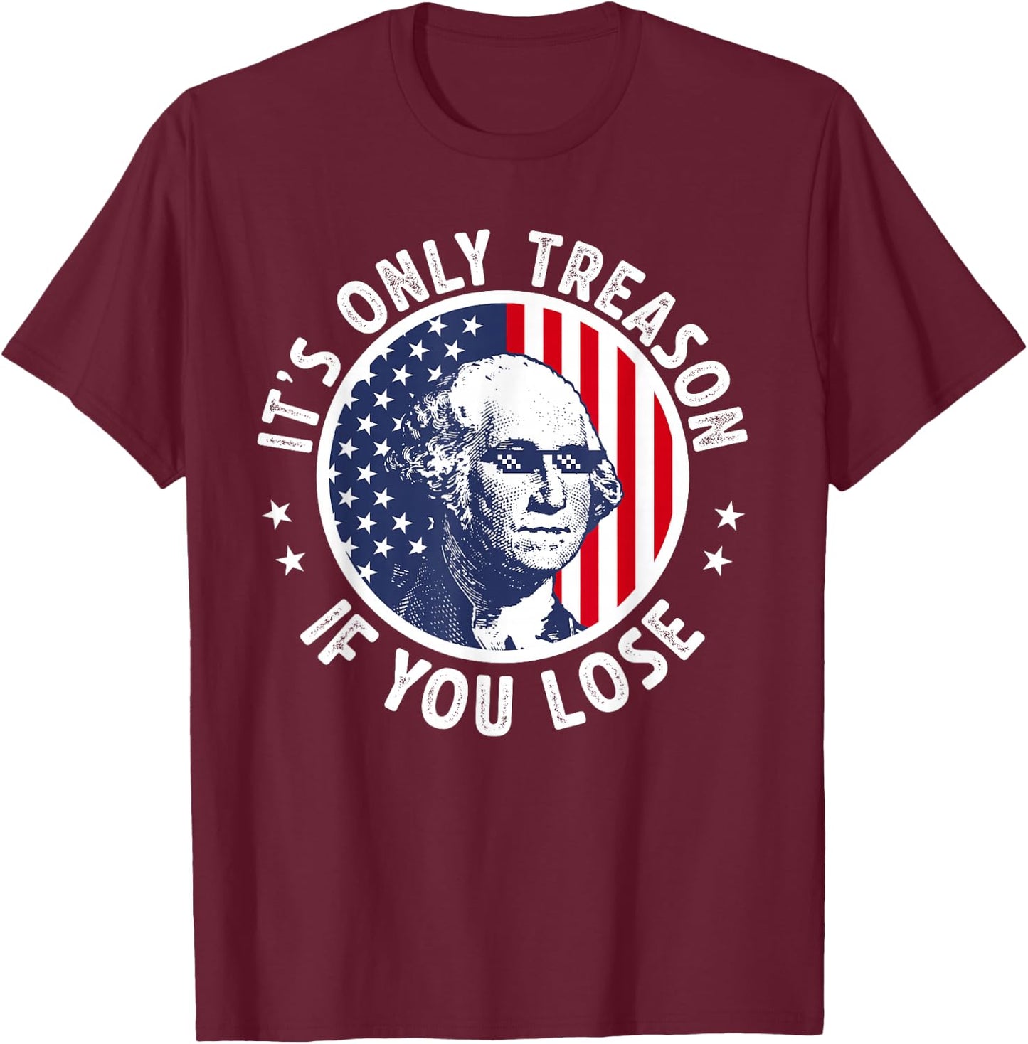George Washington It's Just Treason When You Get The Fourth of July T-Shirt - T-Shirt | Maroon