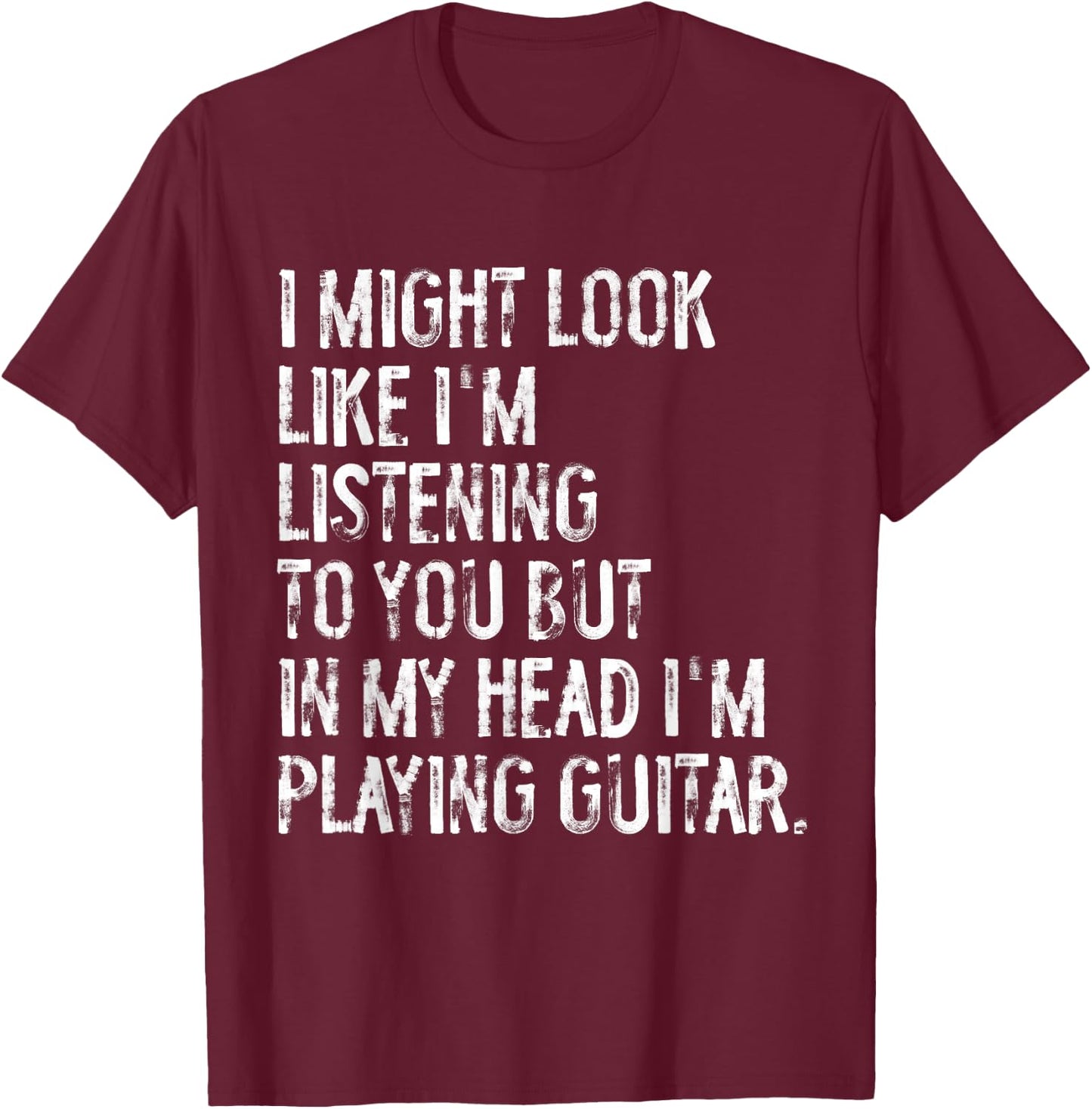 I Might Look Like I'm Listening Funny Guitar Musician T-Shirt - T-Shirt | Maroon