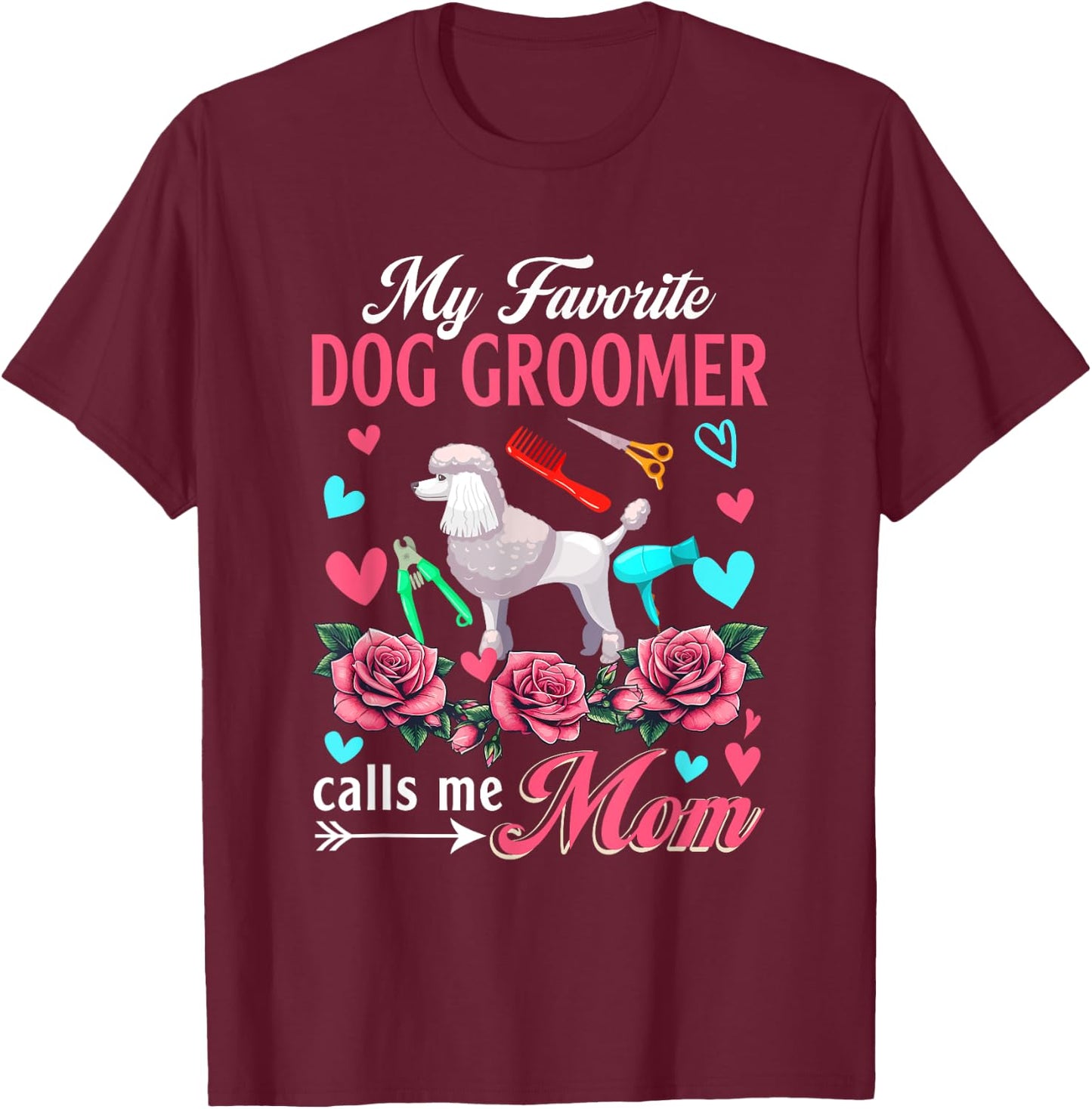 My Favorite Dog Groomer Calls Me Mom Mother's Day Flowers T-Shirt - T-Shirt | Maroon