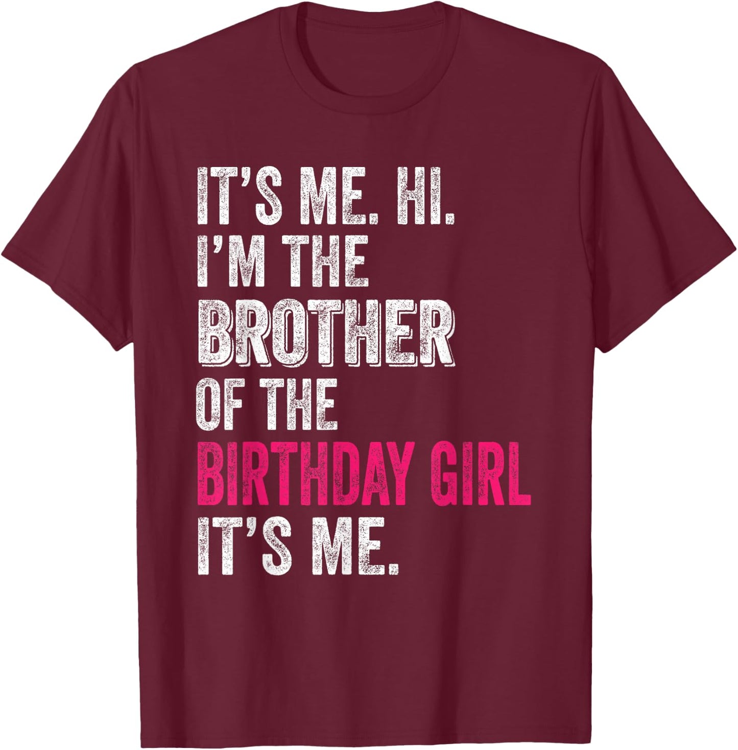 It's Me Hi I'm The Brother of The Birthday Girl: Pink Its Me T-Shirt - T-Shirt | Maroon