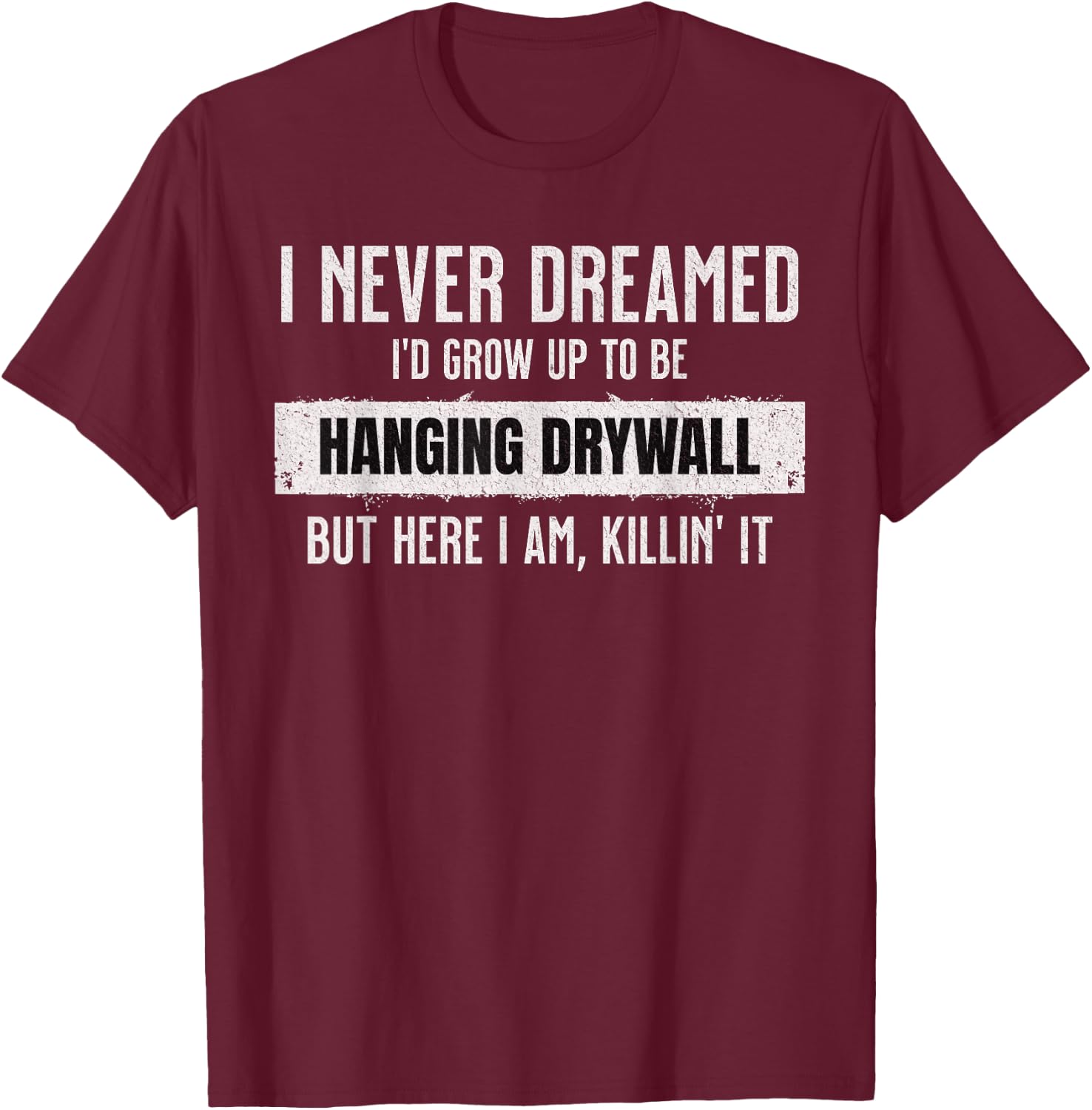 Never Dreamed I'd Be Hanging Drywall Funny Hilarious Drywall T-Shirt - T-Shirt | Maroon