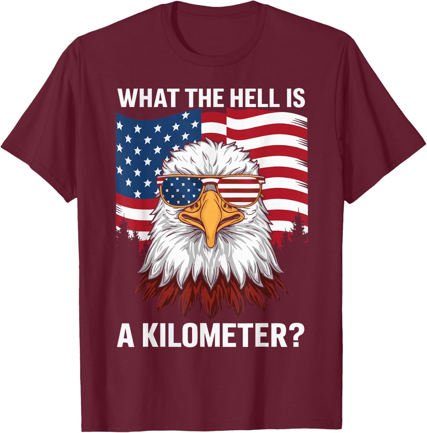 Eagle What The Hell Is A Kilometer USA America Patriotic T-Shirt - T-Shirt | Maroon