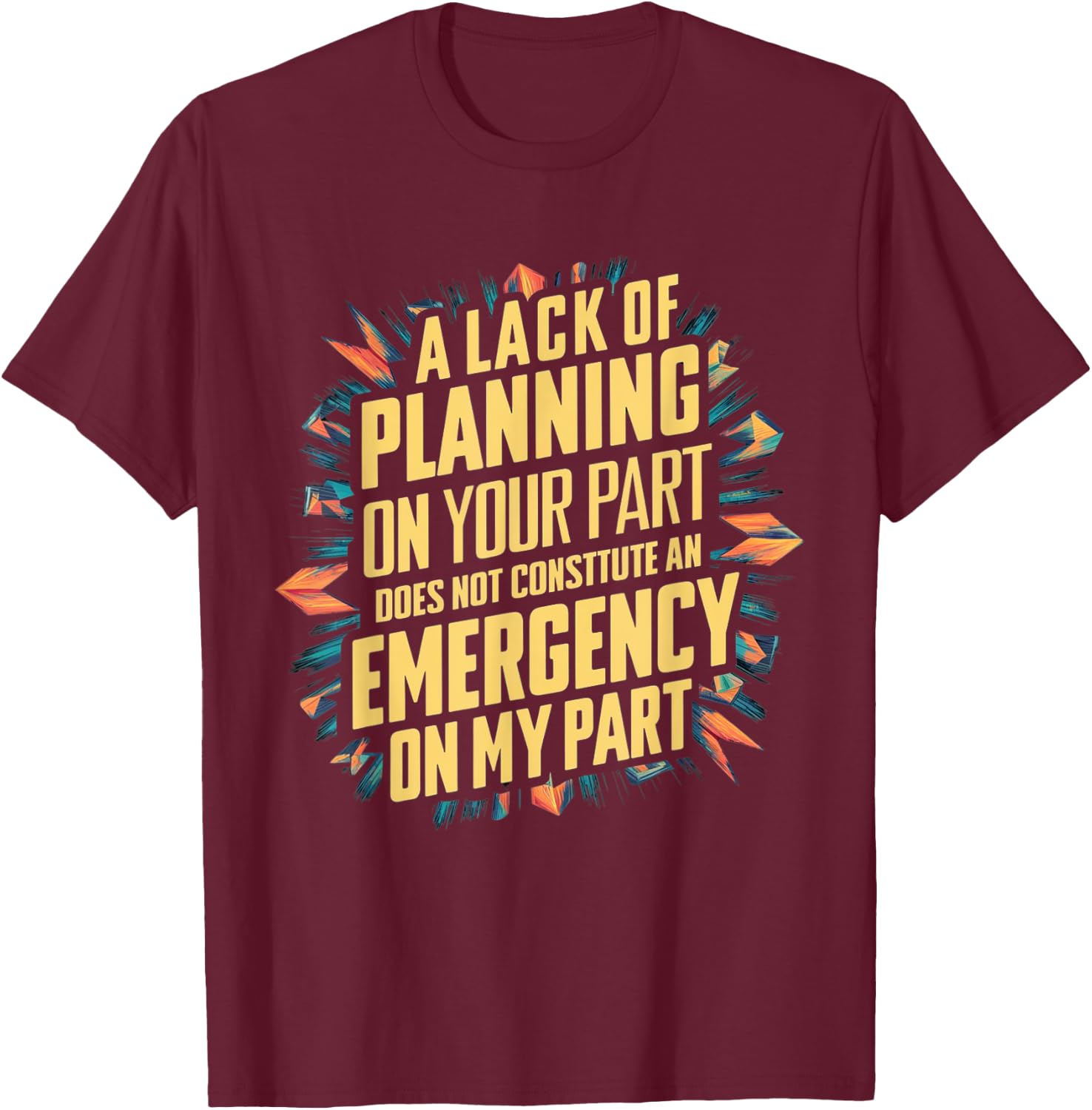 Lack Of Planning On Your Part Does not Constitute Emergency T-Shirt - T-Shirt | Maroon