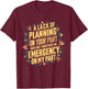 Lack Of Planning On Your Part Does not Constitute Emergency T-Shirt - T-Shirt | Maroon