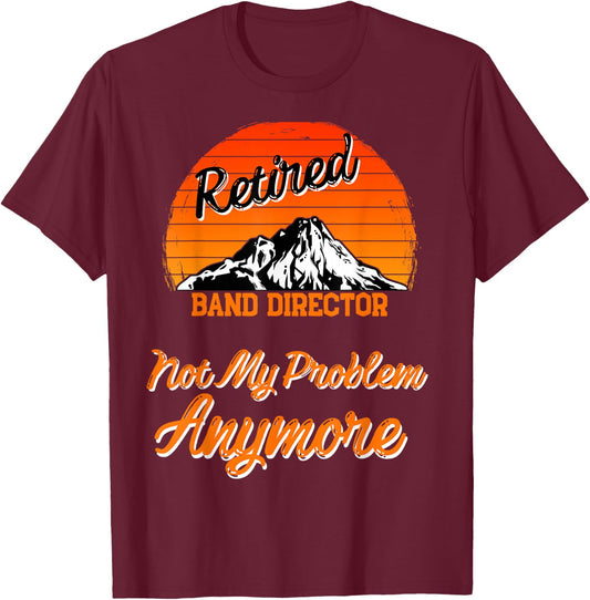 Retired Band Director Not My Problem Retirement Gift T-Shirt - T-Shirt | Maroon