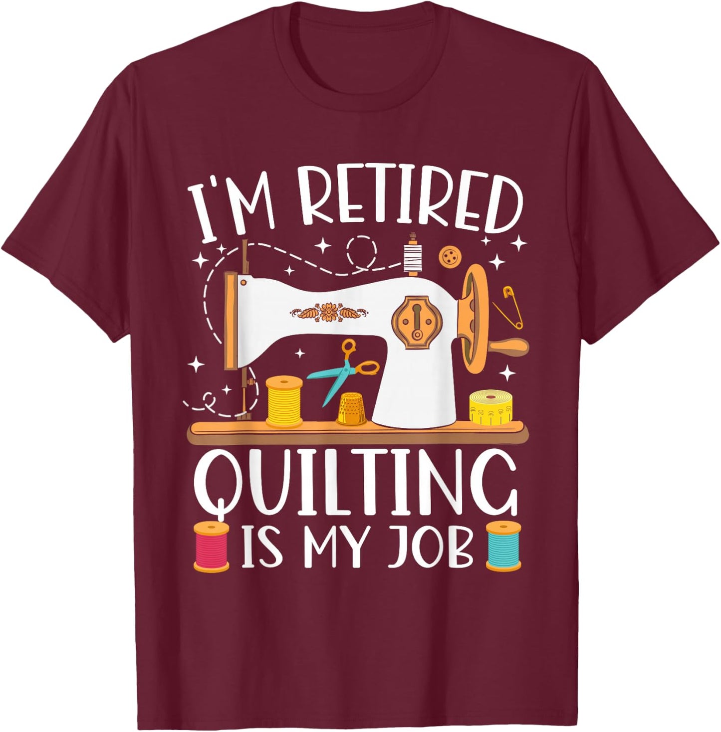 I'm Retired Quilting Is My Job Sewing Retirement Quilting T-Shirt - T-Shirt | Maroon