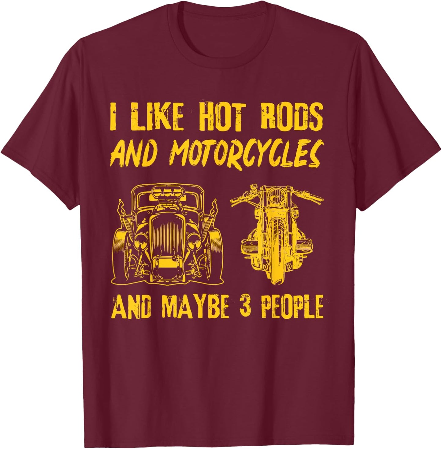 I Like Hot Rods And Motorcycles And Maybe 3 People T-Shirt - T-Shirt | Maroon