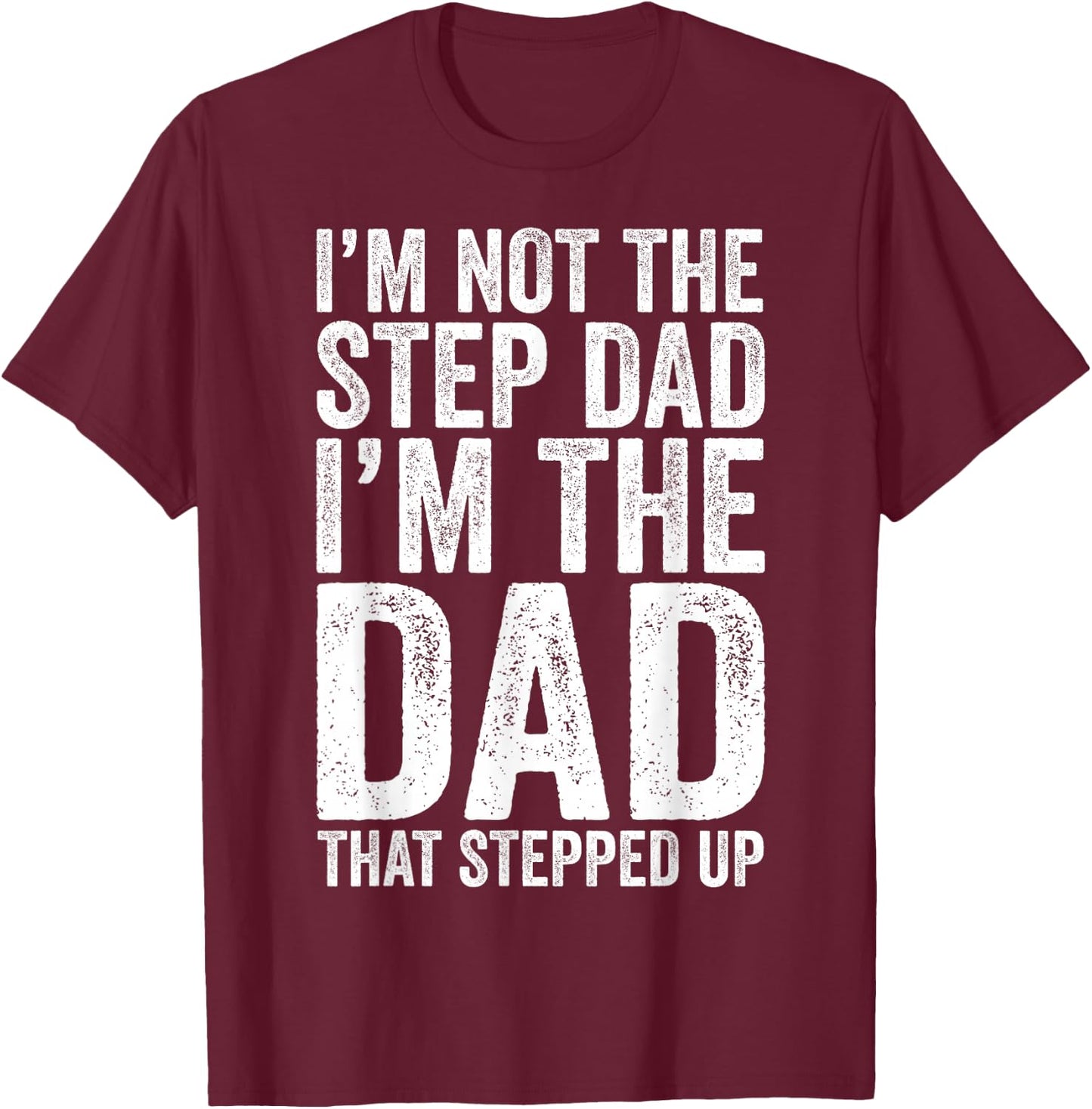 I'm Not The Step Dad I'm The Dad That Stepped Up Shirt Men T-Shirt - T-Shirt | Maroon