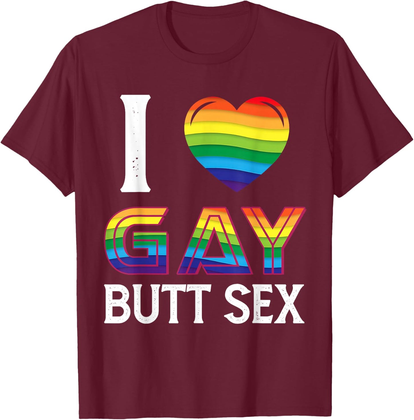I Love Gay Butt Sex a Dirty Adult Homosexual a Rainbow Heart T-Shirt - T-Shirt | Maroon