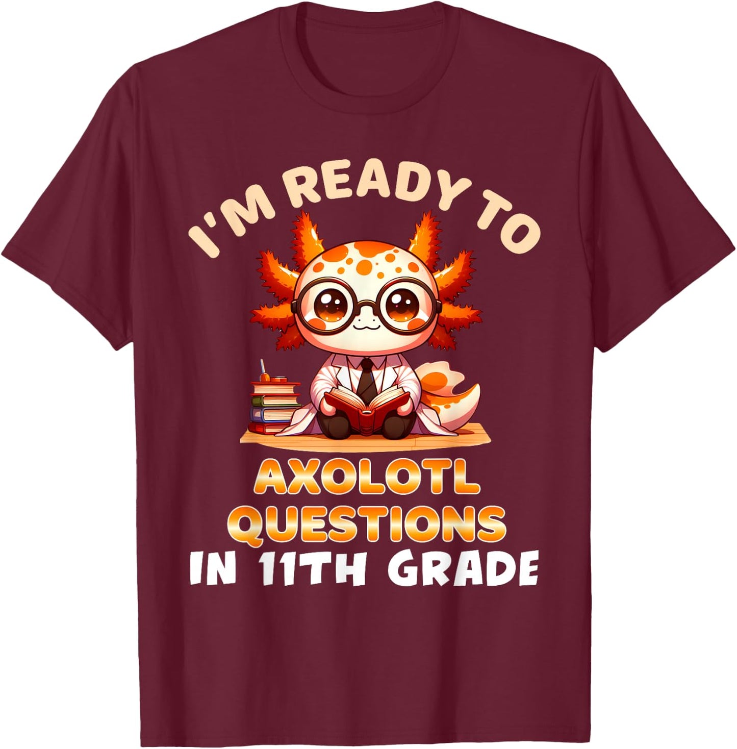 I'm Ready For 11th Grade Axolotl Questions Funny 11th Grade T-Shirt - T-Shirt | Maroon