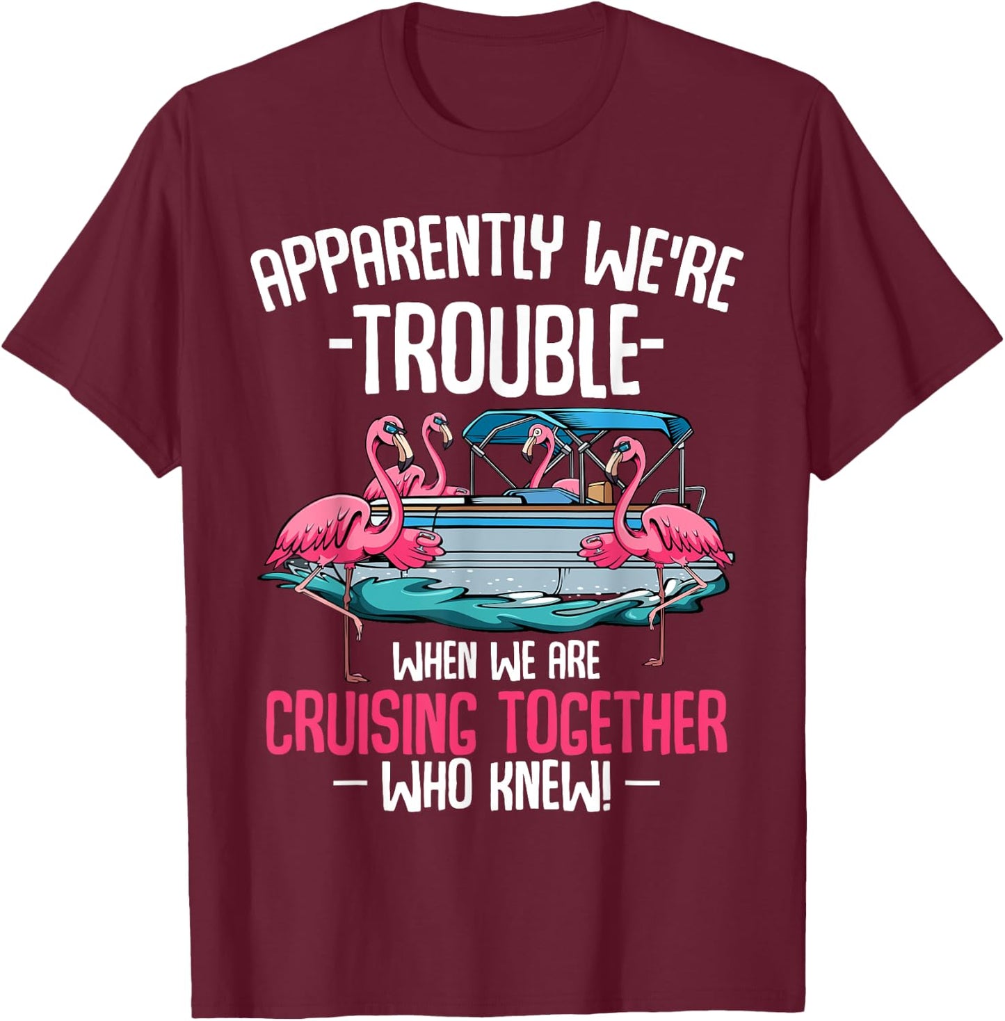Apparently We're Trouble When We Are Cruising Together T-Shirt - T-Shirt | Maroon