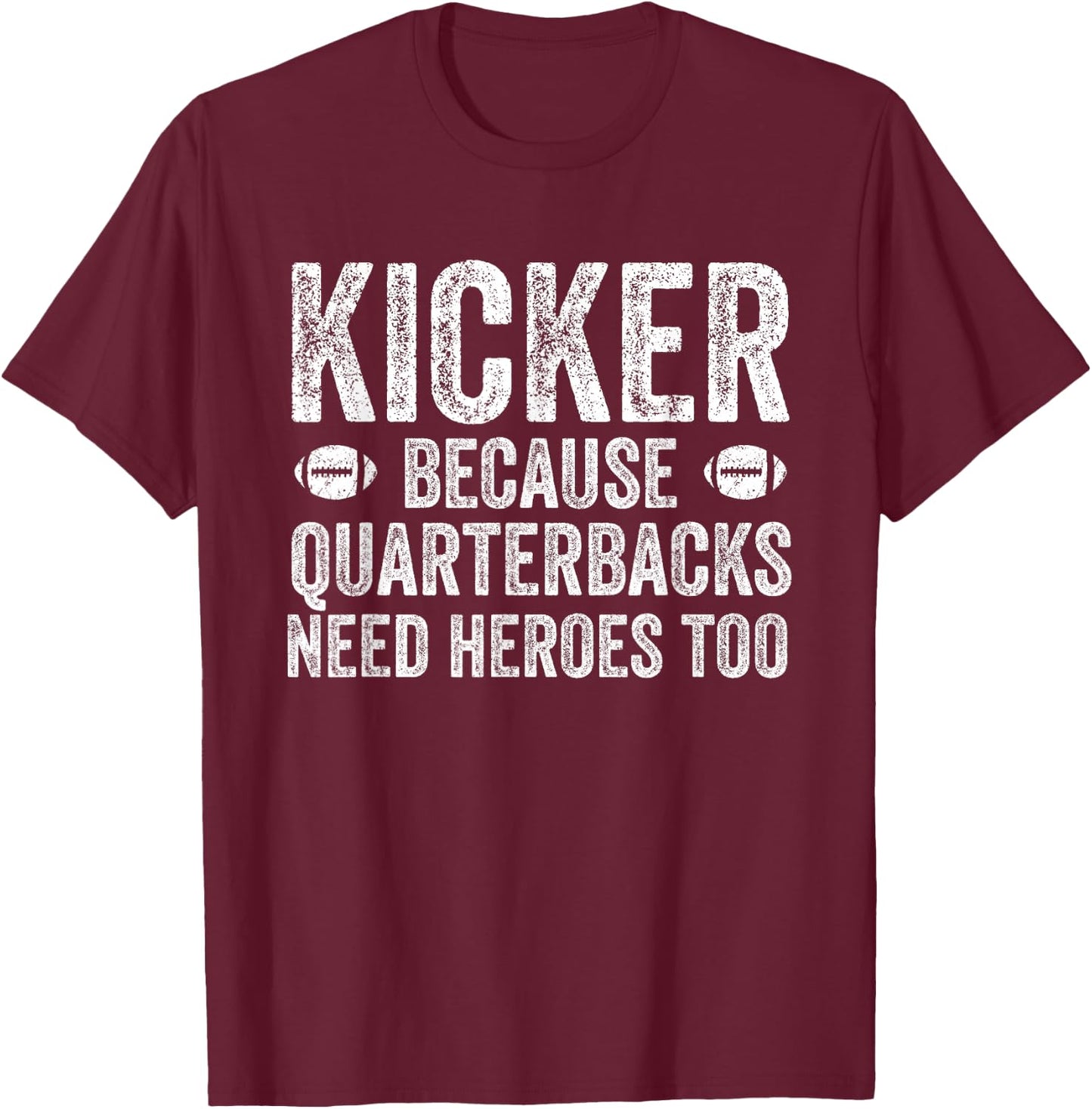 Funny Football Team Position Apparel and Gifts Kicker Because Quarterbacks Need Heroes | Football Kicker T-Shirt - T-Shirt | Maroon