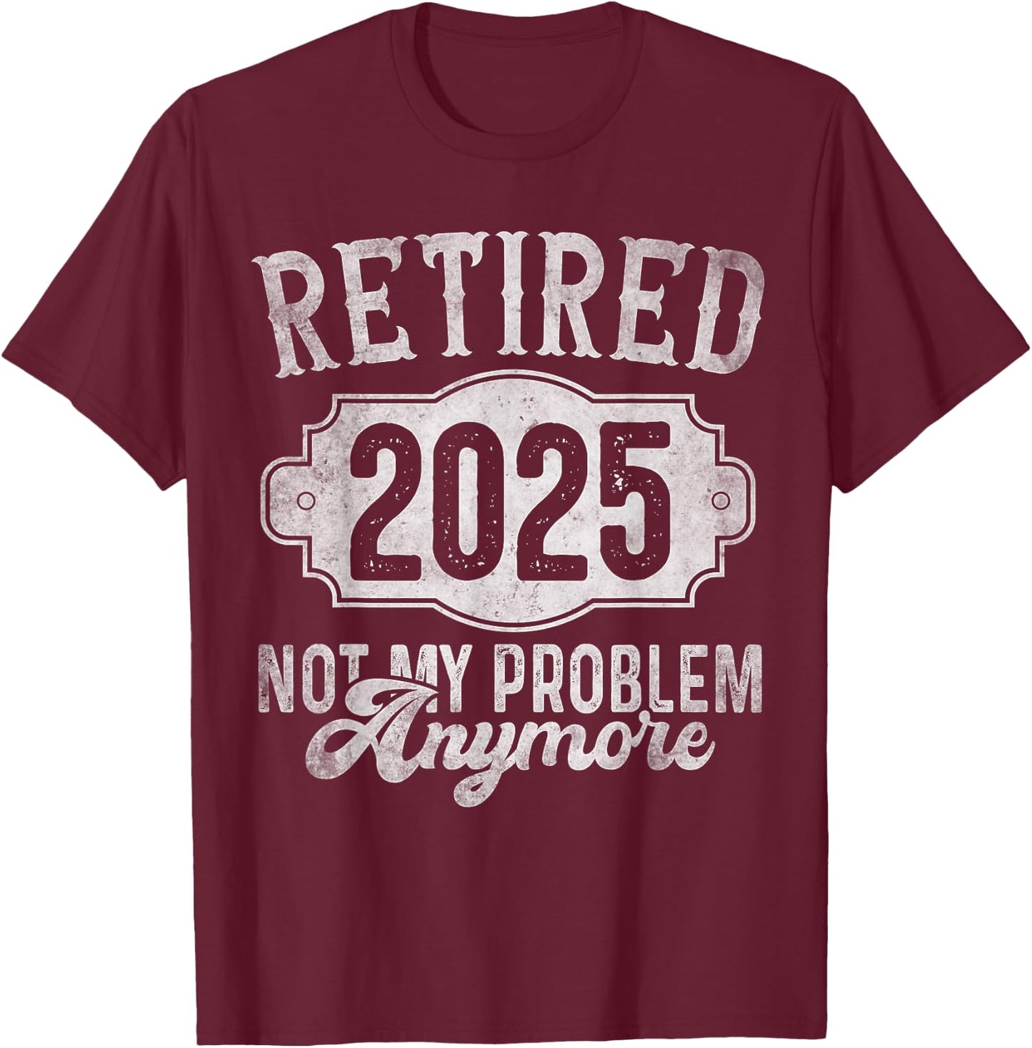 Retirement 2025 Retired 2025 Not My Problem Anymore Vintage T-Shirt - T-Shirt | Maroon
