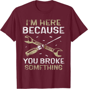 I'm Here Because You Broke Something Mr Fix It Fixing T-Shirt - T-Shirt | Maroon