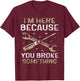 I'm Here Because You Broke Something Mr Fix It Fixing T-Shirt - T-Shirt | Maroon
