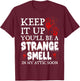 Keep It Up You'll Be a Strange Smell In My Attic Soon T-Shirt - T-Shirt | Maroon