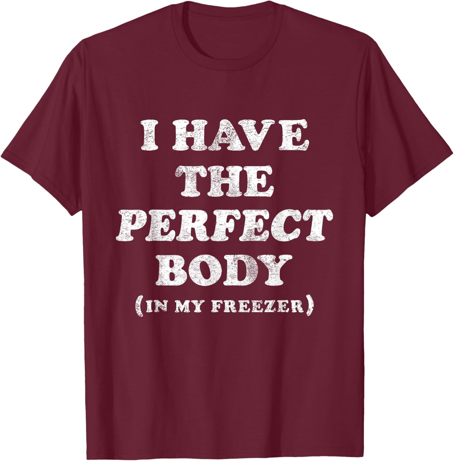 I Have The Perfect Body In My Freezer Funny Humor T-Shirt - T-Shirt | Maroon