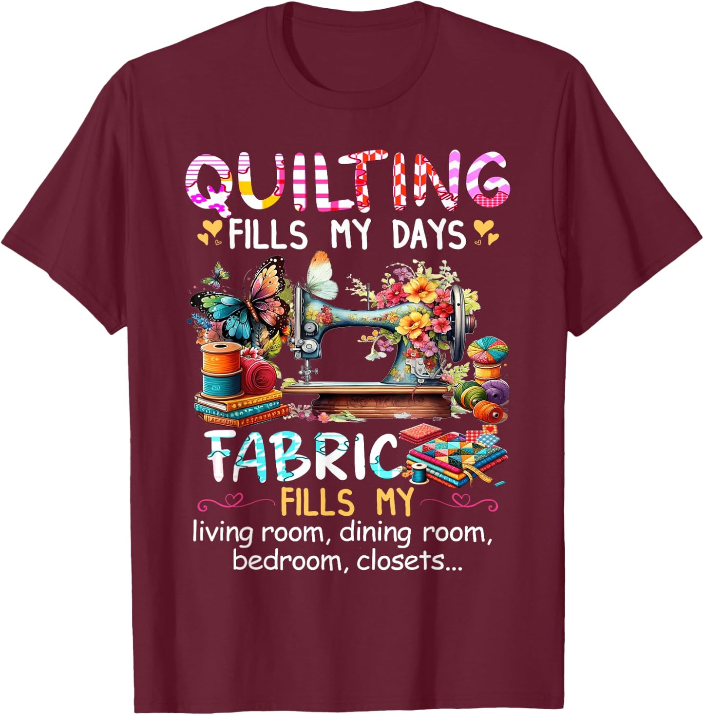 Quilting Fills My Days Fabric Fills My Living Room Dining T-Shirt - T-Shirt | Maroon