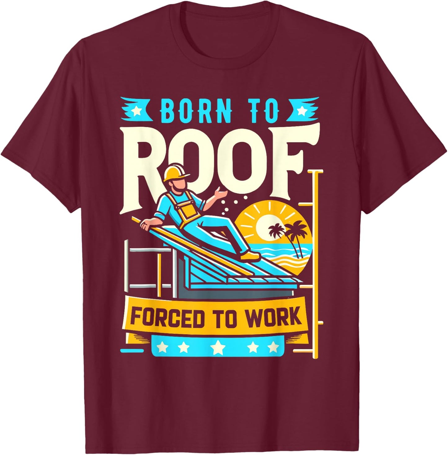 Born to Roof Forced to Work Funny Roofer T-Shirt - T-Shirt | Maroon