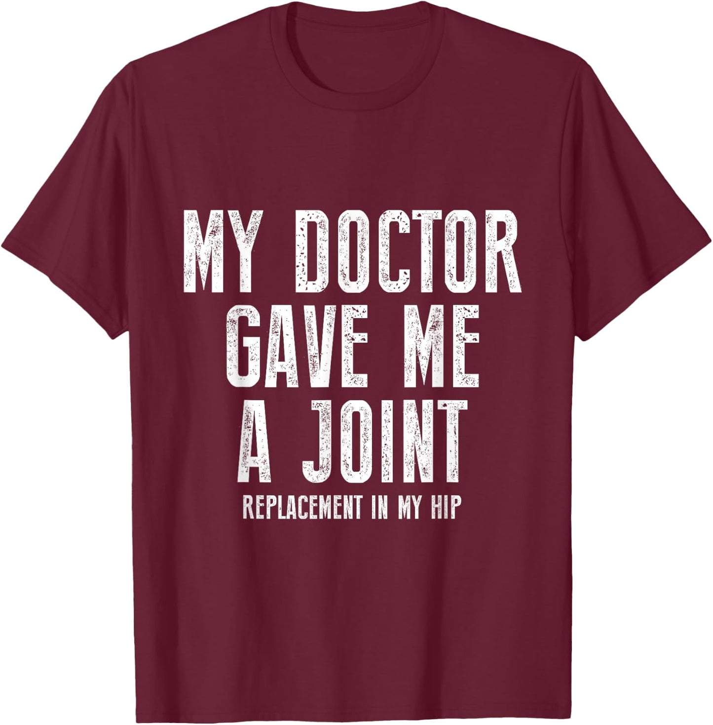 My Doctor Just Gave Me A Joint Replacement In My Hip Surgery T-Shirt - T-Shirt | Maroon