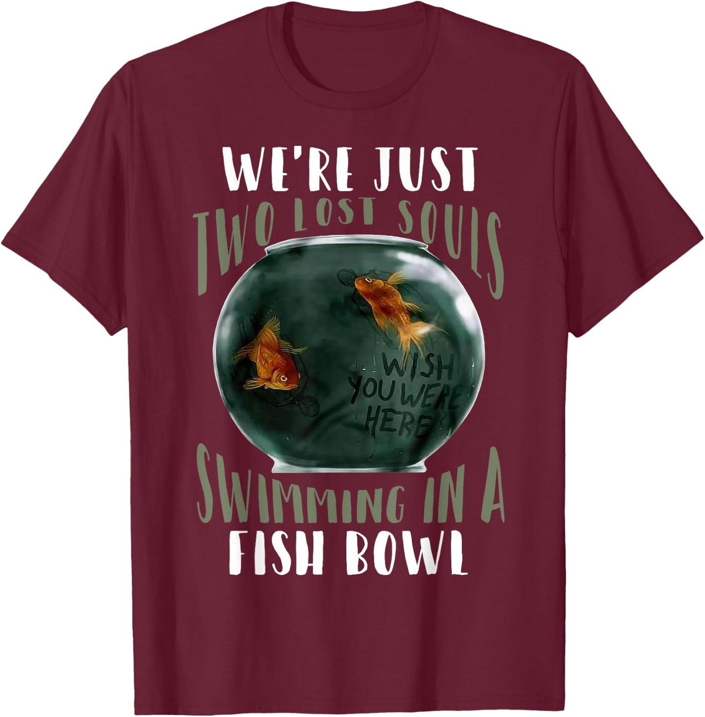 We’re Just Two Lost Souls Swimming In A Fishbowl T-Shirt - T-Shirt | Maroon