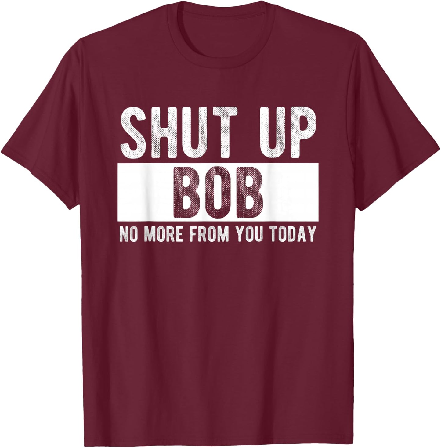 Shut Up Bob No More from You Today Funny Bob Name T-Shirt - T-Shirt | Maroon