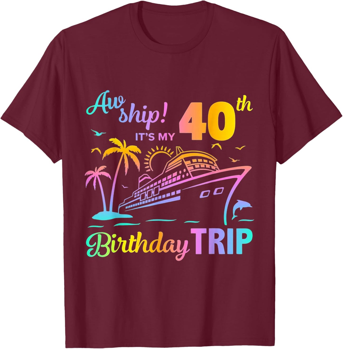 Aw Ship It’s My 40th Birthday Trip T-Shirt - T-Shirt | Maroon