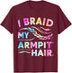 I Braid My Armpit Hair Funny T-Shirt - T-Shirt | Maroon