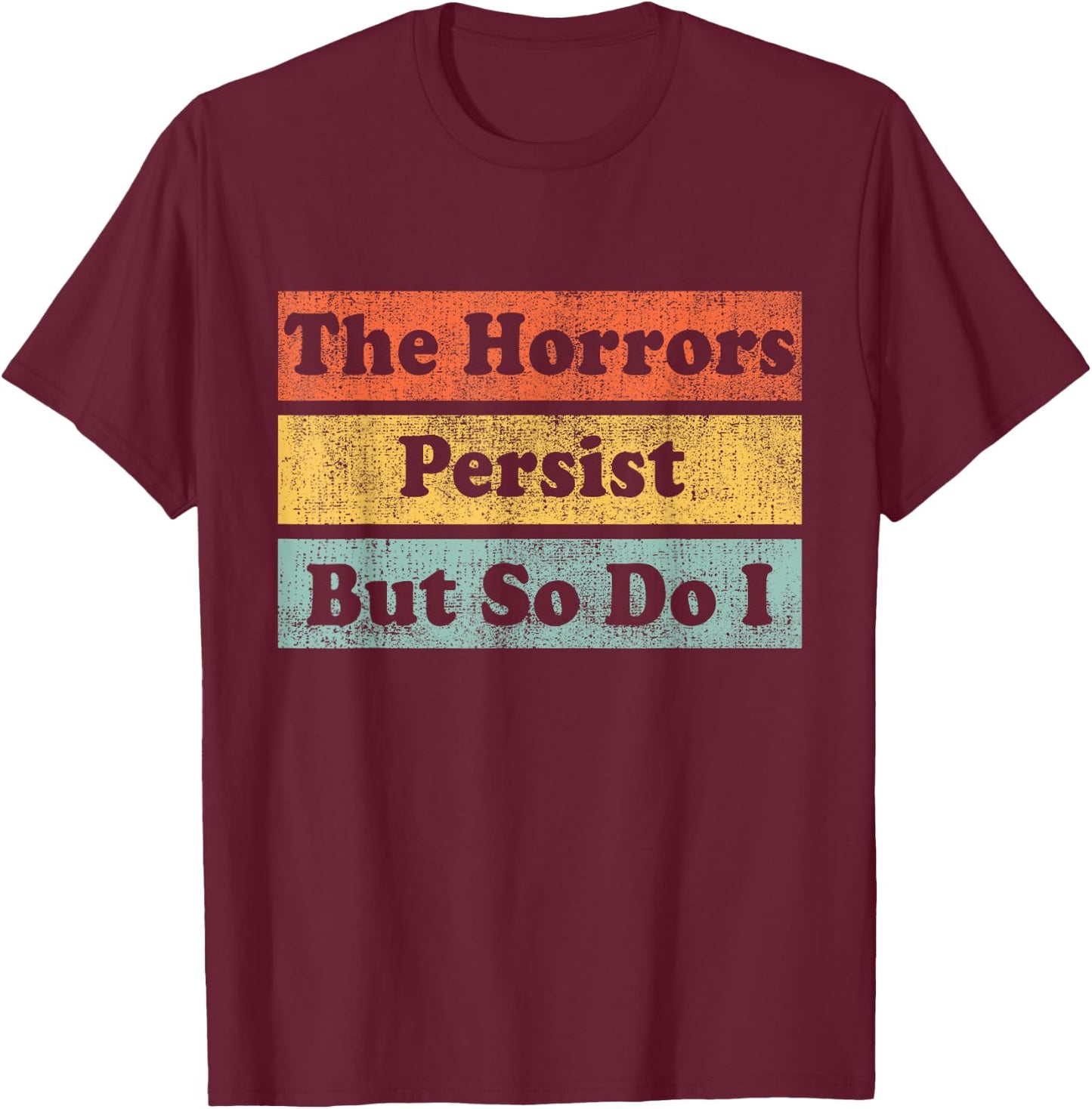 The Horrors Persist But So Do I Humor Funny Colorful Design T-Shirt - T-Shirt | Maroon
