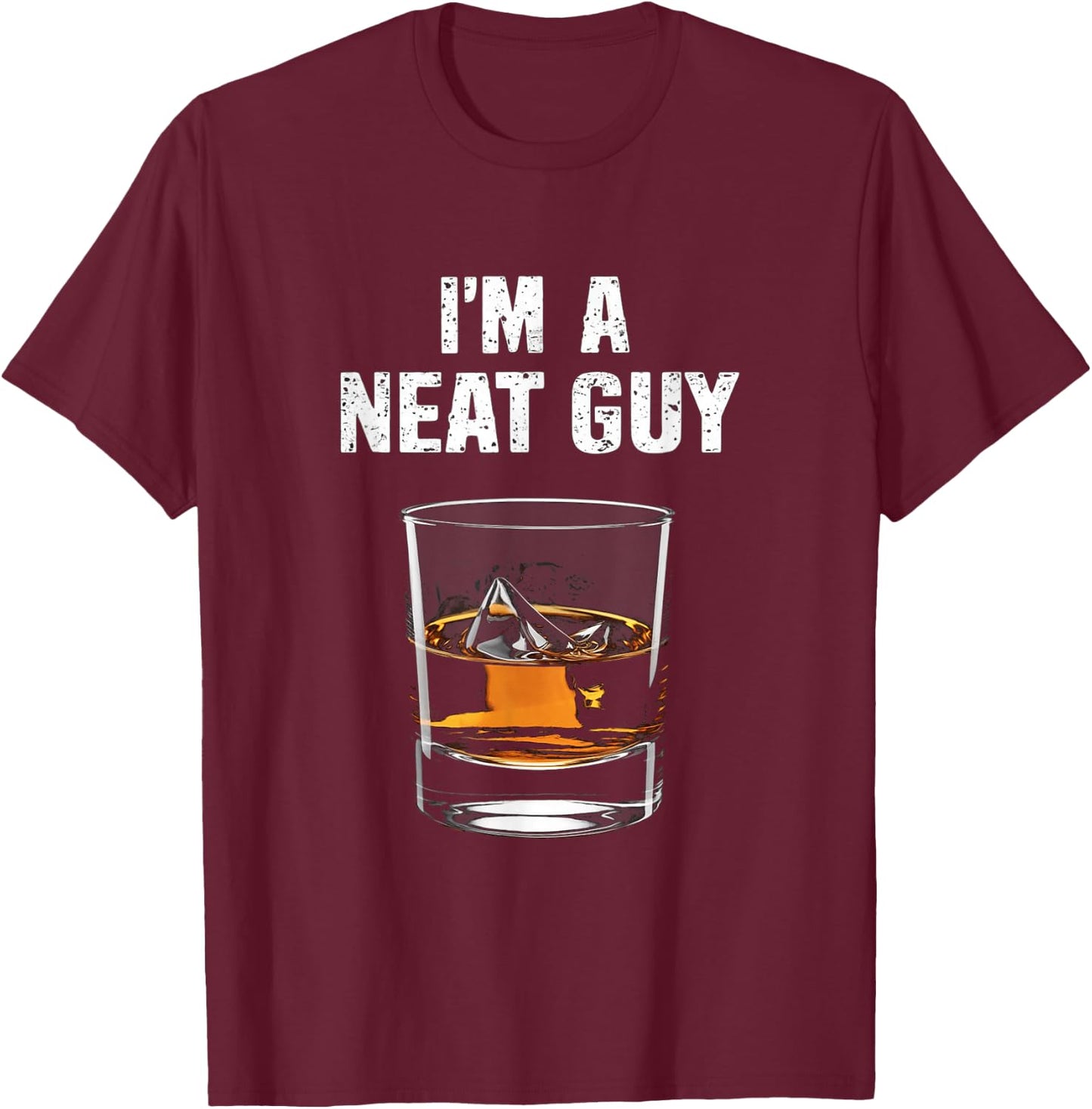 I'm A Neat Guy Funny Drinking Humor Whisky Lovers T-Shirt - T-Shirt | Maroon