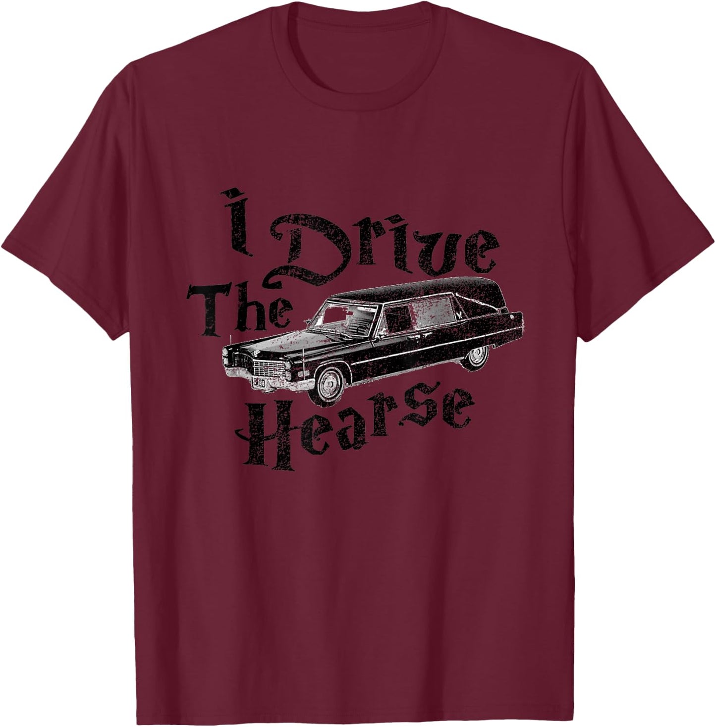I Drive the Hearse T-Shirt - T-Shirt | Maroon