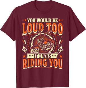 You Would Be Loud Too If I Was Riding You Motorcycle T-Shirt - T-Shirt | Maroon