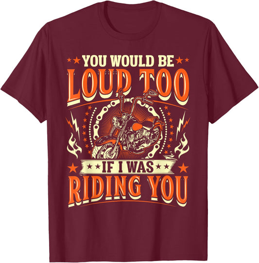 You Would Be Loud Too If I Was Riding You Motorcycle T-Shirt - T-Shirt | Maroon