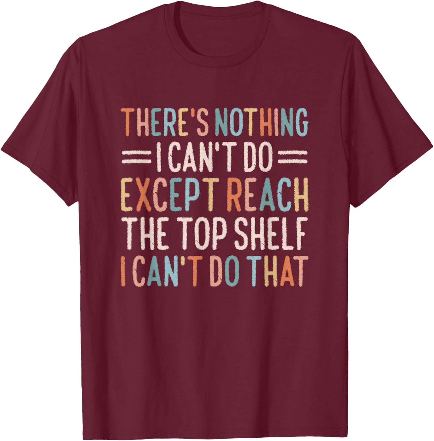 There's Nothing I Can't Do Except Reach The Top Shelf T-Shirt - T-Shirt | Maroon