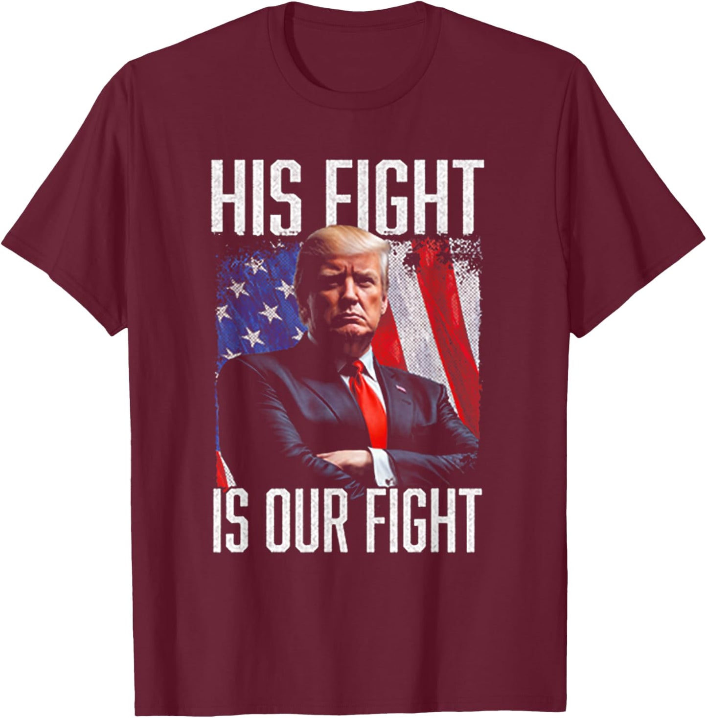 His Fight Is Our Fight Funny Trump Election 2024 T-Shirt - T-Shirt | Maroon