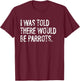 I Was Told There Would Be Parrots Funny T-Shirt - T-Shirt | Maroon