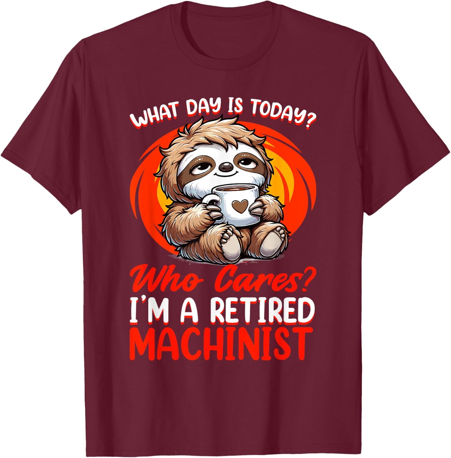 What Day Is Today Retired Machinist T-Shirt - T-Shirt | Maroon