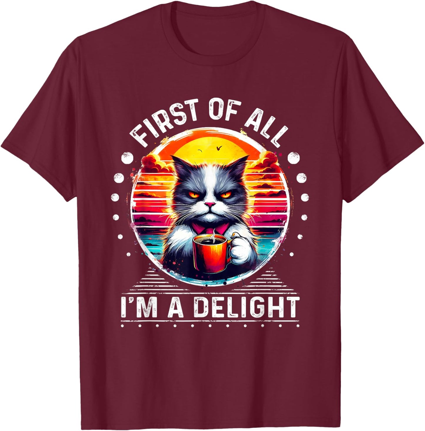 First Of All I m a Delight Cat Coffee Shirt T-Shirt - T-Shirt | Maroon
